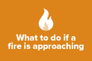 What to do if a fire is approaching